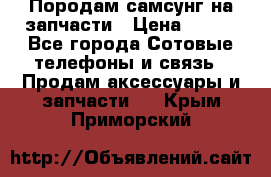  Породам самсунг на запчасти › Цена ­ 200 - Все города Сотовые телефоны и связь » Продам аксессуары и запчасти   . Крым,Приморский